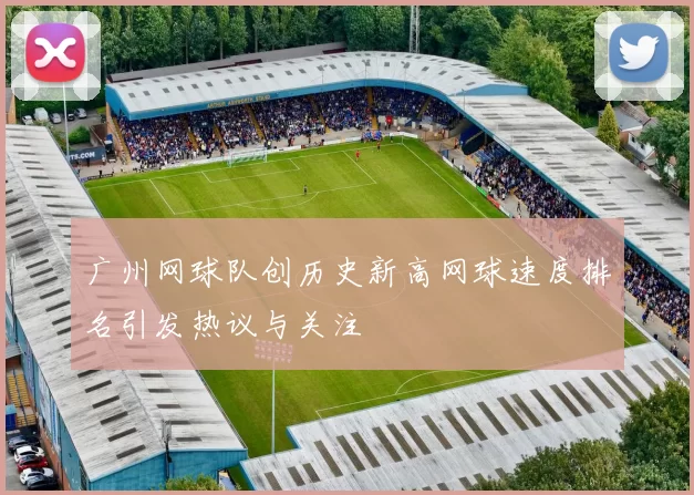 广州网球队创历史新高网球速度排名引发热议与关注